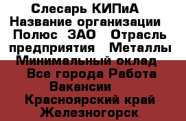 Слесарь КИПиА › Название организации ­ Полюс, ЗАО › Отрасль предприятия ­ Металлы › Минимальный оклад ­ 1 - Все города Работа » Вакансии   . Красноярский край,Железногорск г.